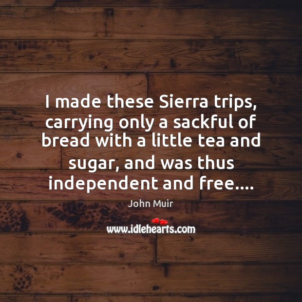 I made these Sierra trips, carrying only a sackful of bread with John Muir Picture Quote