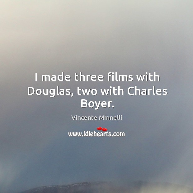 I made three films with douglas, two with charles boyer. Vincente Minnelli Picture Quote