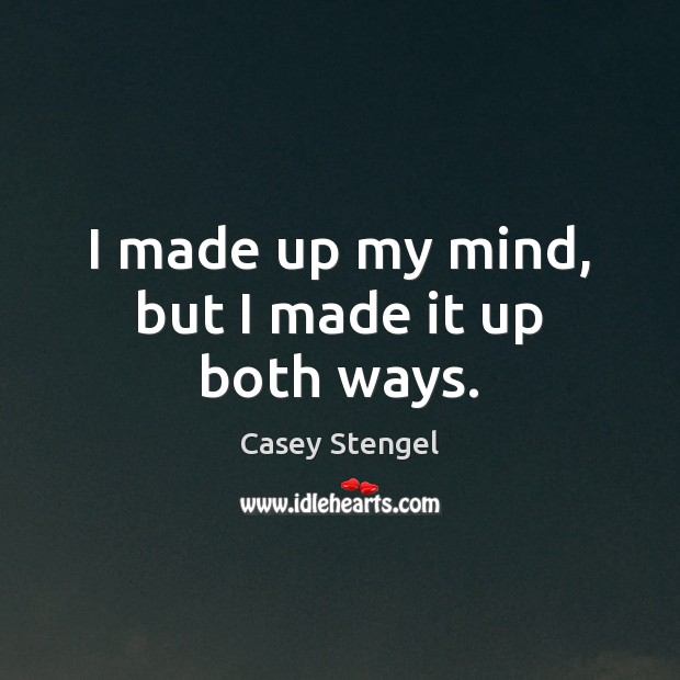 I made up my mind, but I made it up both ways. Casey Stengel Picture Quote