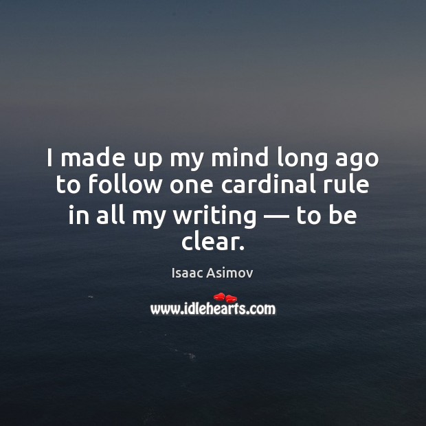 I made up my mind long ago to follow one cardinal rule in all my writing — to be clear. Isaac Asimov Picture Quote