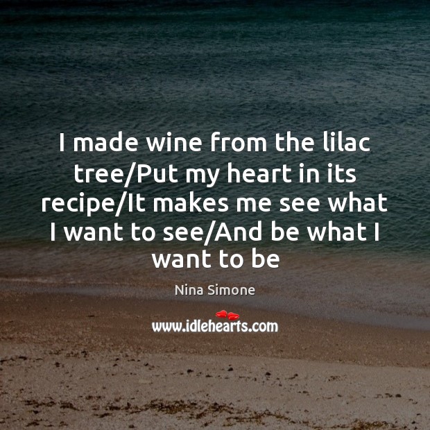 I made wine from the lilac tree/Put my heart in its Nina Simone Picture Quote