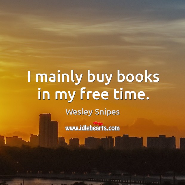 I mainly buy books in my free time. Wesley Snipes Picture Quote