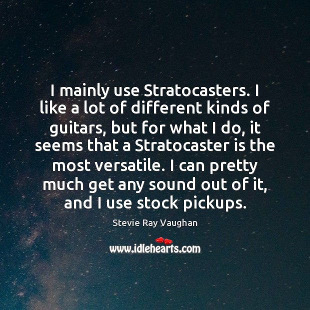 I mainly use Stratocasters. I like a lot of different kinds of Stevie Ray Vaughan Picture Quote