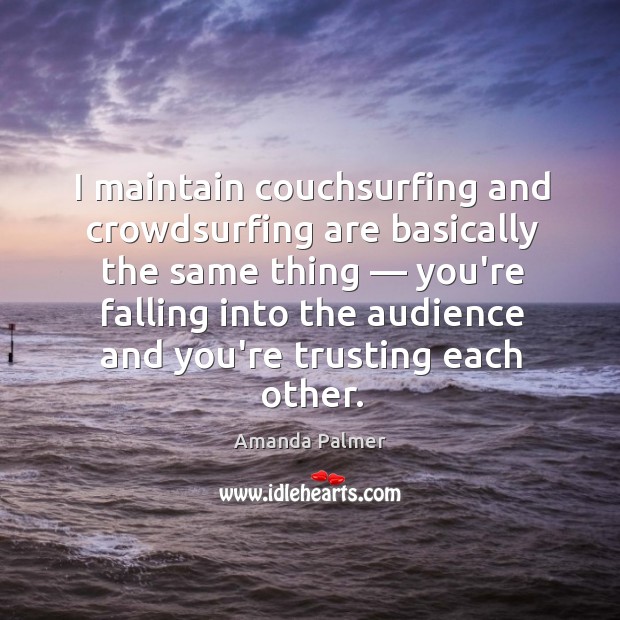I maintain couchsurfing and crowdsurfing are basically the same thing — you’re falling Amanda Palmer Picture Quote