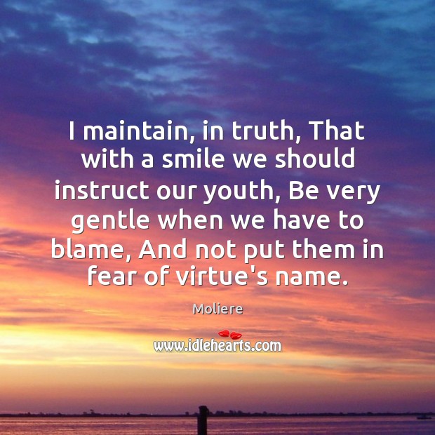 I maintain, in truth, That with a smile we should instruct our Image