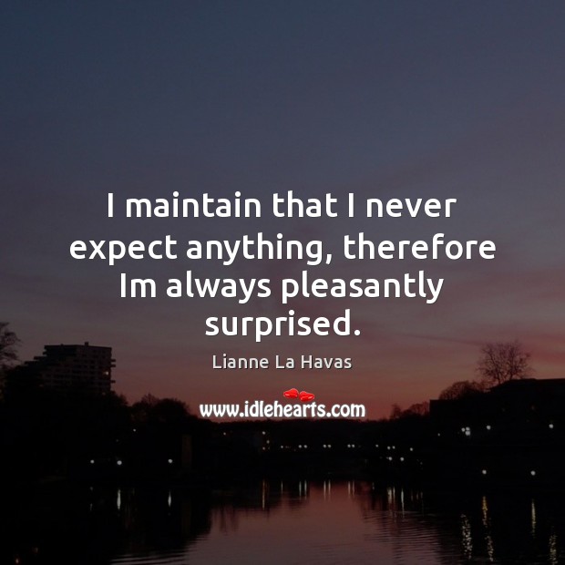 I maintain that I never expect anything, therefore Im always pleasantly surprised. Lianne La Havas Picture Quote