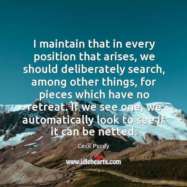I maintain that in every position that arises, we should deliberately search, Cecil Purdy Picture Quote
