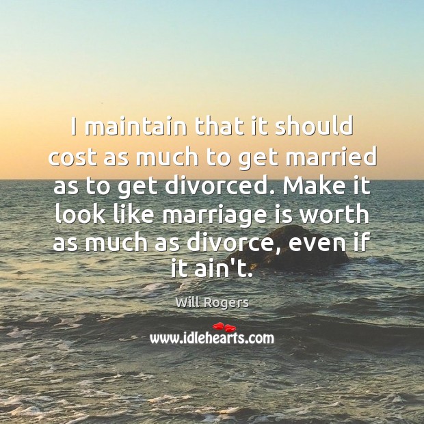 I maintain that it should cost as much to get married as 