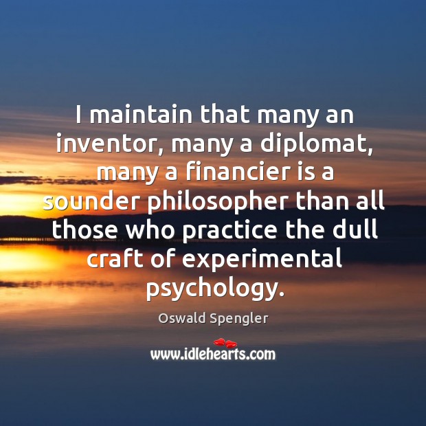I maintain that many an inventor, many a diplomat, many a financier is a sounder philosopher than Oswald Spengler Picture Quote