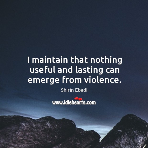I maintain that nothing useful and lasting can emerge from violence. Shirin Ebadi Picture Quote