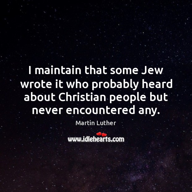 I maintain that some Jew wrote it who probably heard about Christian Martin Luther Picture Quote