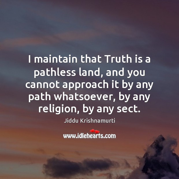 I maintain that Truth is a pathless land, and you cannot approach Jiddu Krishnamurti Picture Quote
