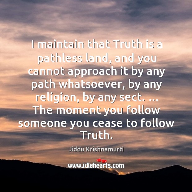 I maintain that truth is a pathless land, and you cannot approach it by any path whatsoever Jiddu Krishnamurti Picture Quote
