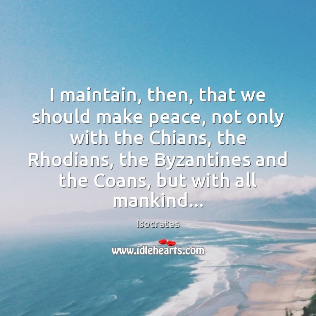 I maintain, then, that we should make peace, not only with the Isocrates Picture Quote
