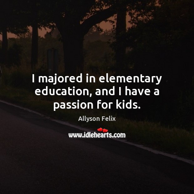 I majored in elementary education, and I have a passion for kids. Allyson Felix Picture Quote