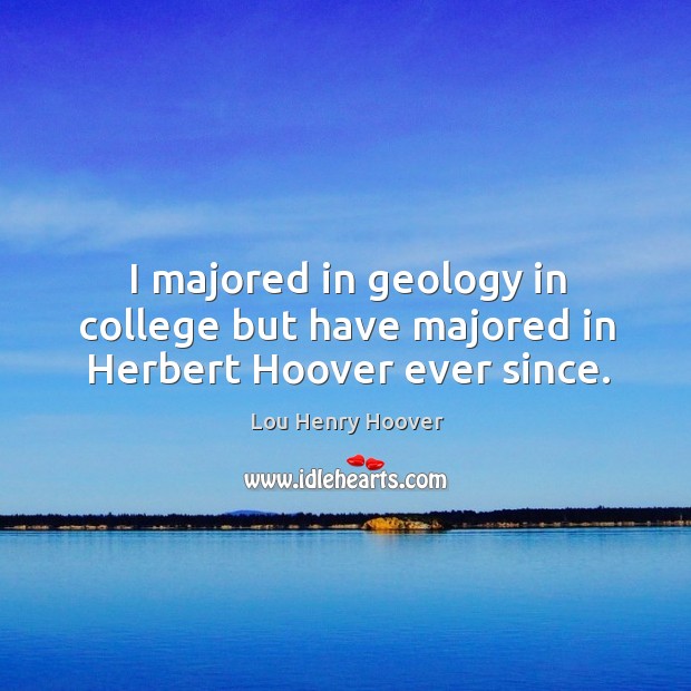 I majored in geology in college but have majored in herbert hoover ever since. Lou Henry Hoover Picture Quote