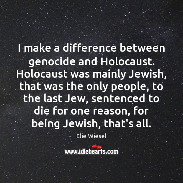 I make a difference between genocide and Holocaust. Holocaust was mainly Jewish, Elie Wiesel Picture Quote
