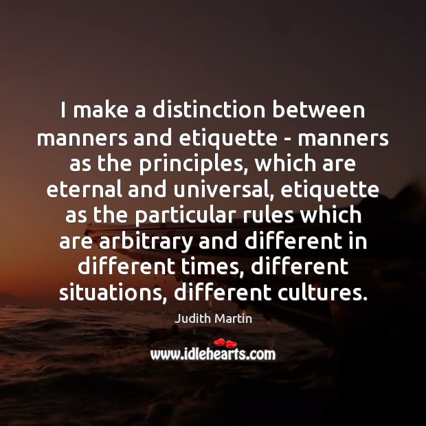 I make a distinction between manners and etiquette – manners as the Judith Martin Picture Quote