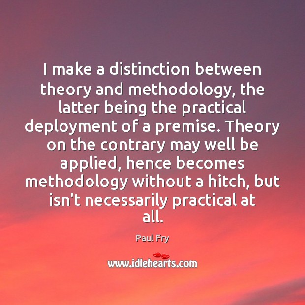 I make a distinction between theory and methodology, the latter being the 