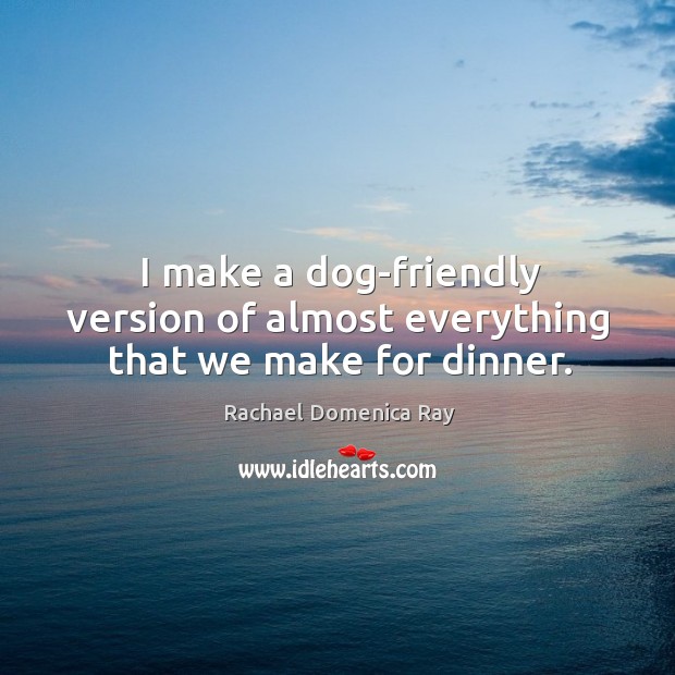 I make a dog-friendly version of almost everything that we make for dinner. Rachael Domenica Ray Picture Quote