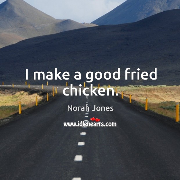 I make a good fried chicken. Norah Jones Picture Quote