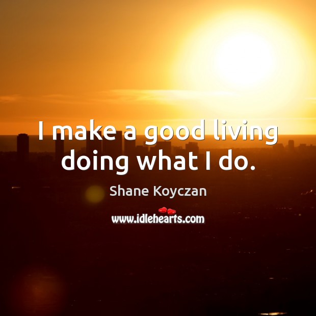I make a good living doing what I do. Shane Koyczan Picture Quote
