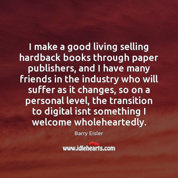 I make a good living selling hardback books through paper publishers, and Barry Eisler Picture Quote