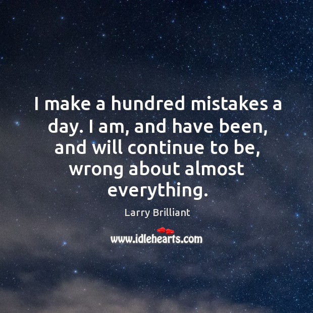 I make a hundred mistakes a day. I am, and have been, Larry Brilliant Picture Quote
