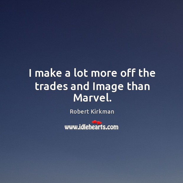 I make a lot more off the trades and image than marvel. Robert Kirkman Picture Quote