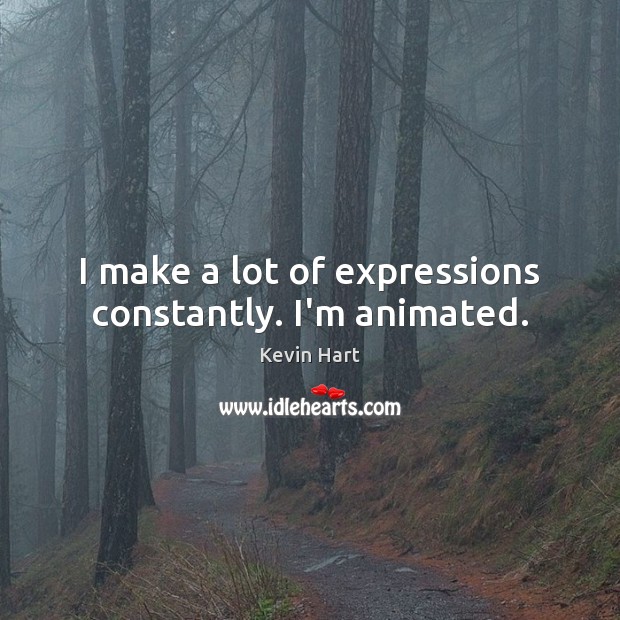 I make a lot of expressions constantly. I’m animated. Kevin Hart Picture Quote