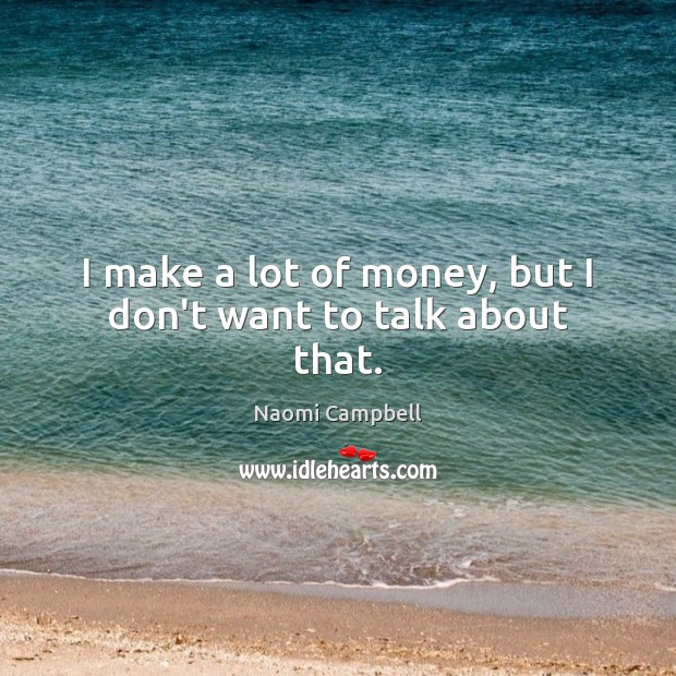 I make a lot of money, but I don’t want to talk about that. Naomi Campbell Picture Quote