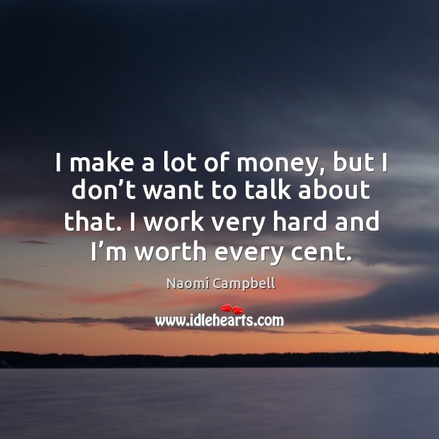 I make a lot of money, but I don’t want to talk about that. I work very hard and I’m worth every cent. Naomi Campbell Picture Quote