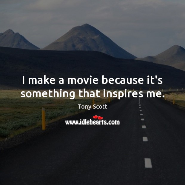 I make a movie because it’s something that inspires me. Image