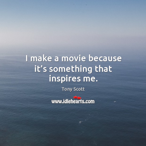 I make a movie because it’s something that inspires me. Tony Scott Picture Quote