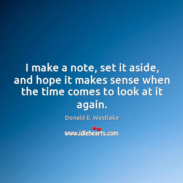 I make a note, set it aside, and hope it makes sense when the time comes to look at it again. Donald E. Westlake Picture Quote
