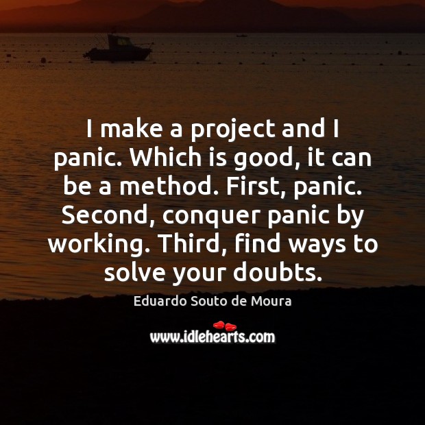 I make a project and I panic. Which is good, it can Eduardo Souto de Moura Picture Quote