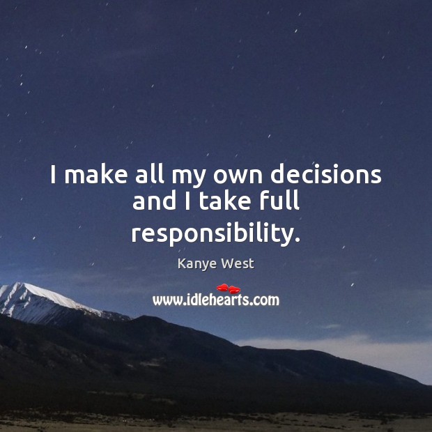 I make all my own decisions and I take full responsibility. Kanye West Picture Quote