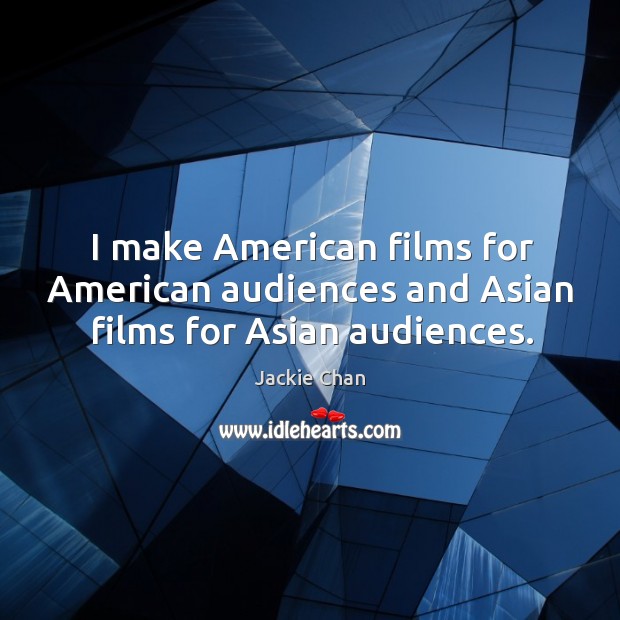 I make American films for American audiences and Asian films for Asian audiences. Jackie Chan Picture Quote