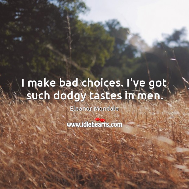 I make bad choices. I’ve got such dodgy tastes in men. Eleanor Mondale Picture Quote