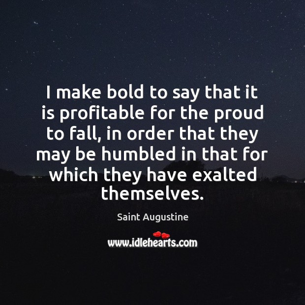 I make bold to say that it is profitable for the proud Saint Augustine Picture Quote