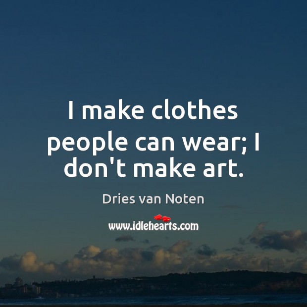 I make clothes people can wear; I don’t make art. Dries van Noten Picture Quote