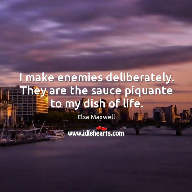I make enemies deliberately. They are the sauce piquante to my dish of life. Elsa Maxwell Picture Quote