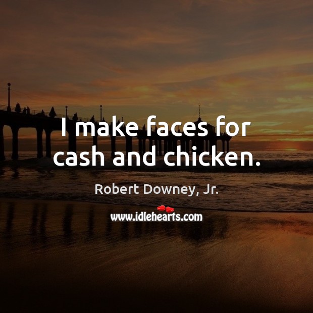 I make faces for cash and chicken. Robert Downey, Jr. Picture Quote