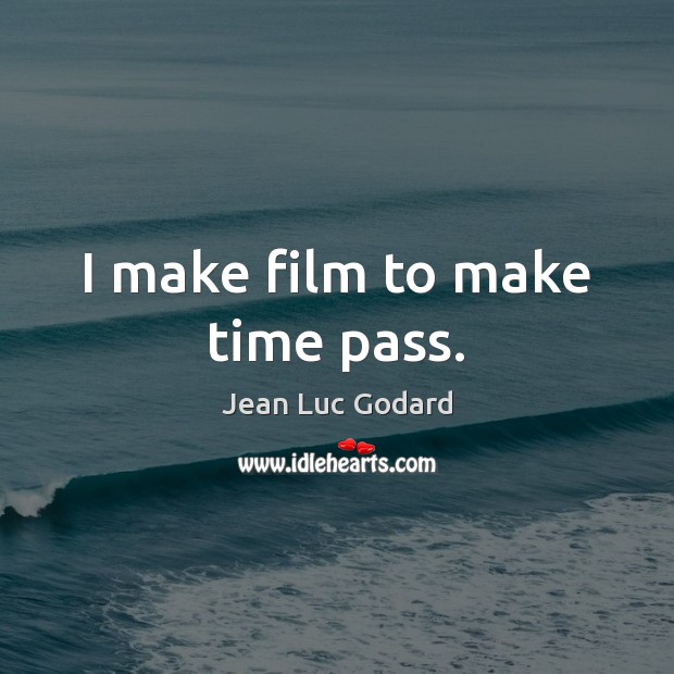 I make film to make time pass. Jean Luc Godard Picture Quote