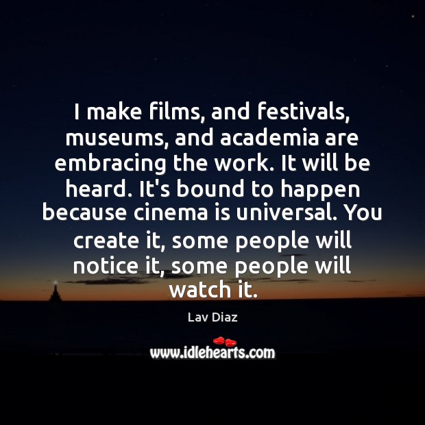 I make films, and festivals, museums, and academia are embracing the work. Lav Diaz Picture Quote