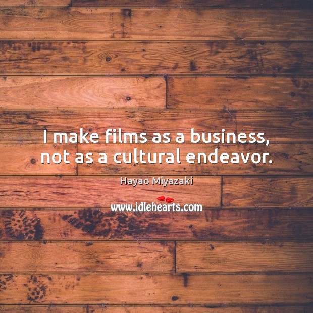 I make films as a business, not as a cultural endeavor. Hayao Miyazaki Picture Quote