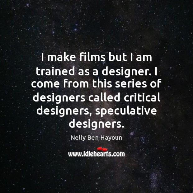 I make films but I am trained as a designer. I come Nelly Ben Hayoun Picture Quote