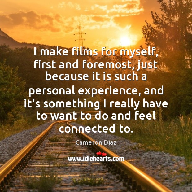 I make films for myself, first and foremost, just because it is Cameron Diaz Picture Quote