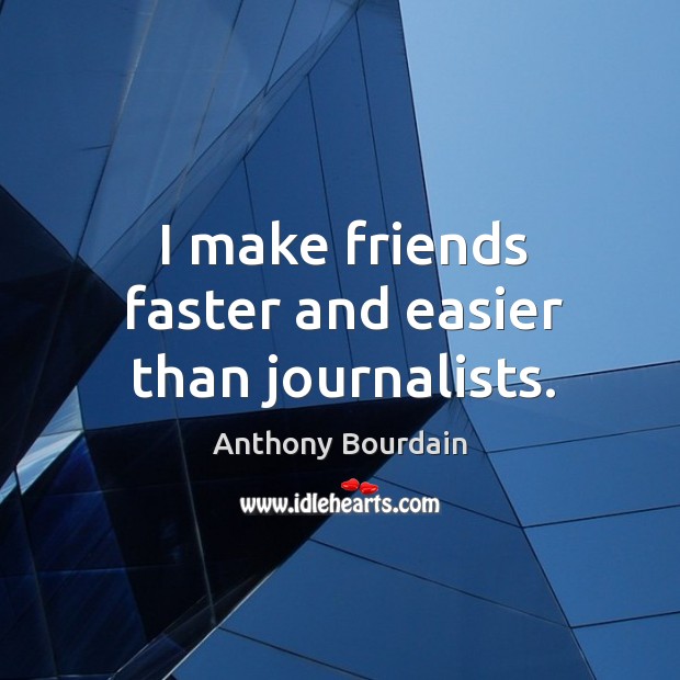 I make friends faster and easier than journalists. Anthony Bourdain Picture Quote