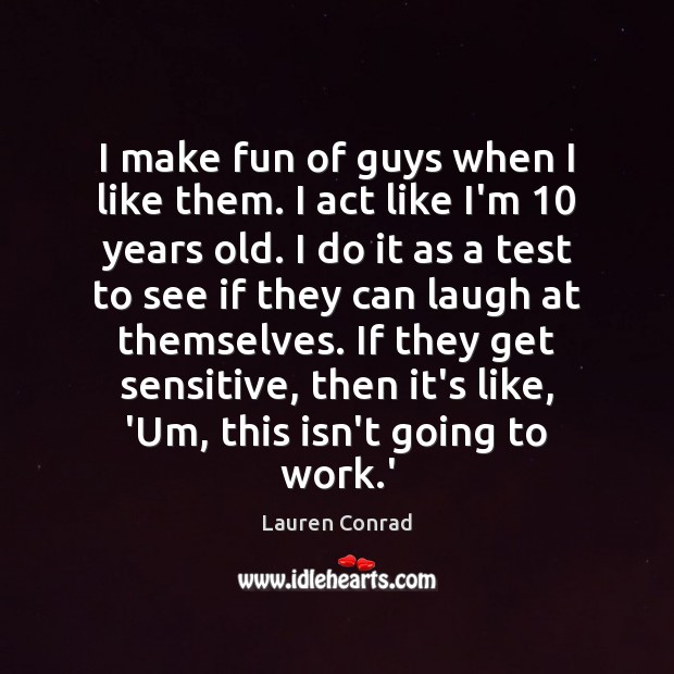 I make fun of guys when I like them. I act like Lauren Conrad Picture Quote